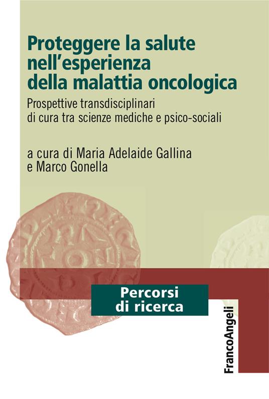 Proteggere la salute nell'esperienza della malattia oncologica. Prospettive transdisciplinari di cura tra scienze mediche e psico-sociali - Maria Adelaide Gallina,Marco Gonella - ebook