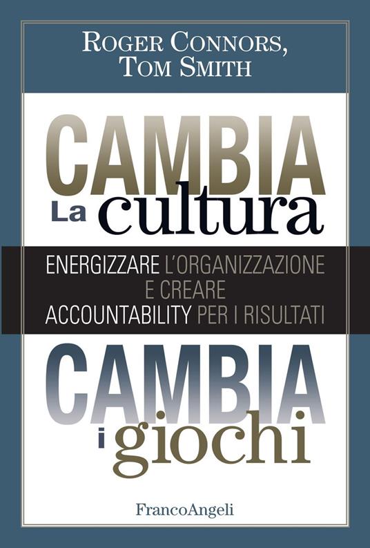 Cambia la cultura, cambia i giochi. Energizzare l'organizzazione e creare accountability per i risultati - Roger Connors,Tom Smith - ebook