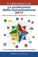 Le professioni della comunicazione 2017. Il libro bianco. Una guida per studenti, professionisti e formatori