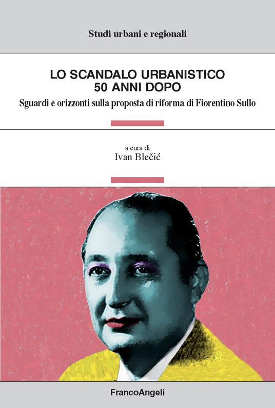 Lo scandalo urbanistico 50 anni dopo. Sguardi e orizzonti sulla proposta di riforma di Fiorentino Sullo - Ivan Blecic - ebook