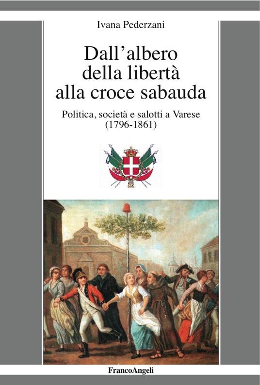 Dall'albero della libertà alla croce sabauda. Politica, società e salotti a Varese (1796-1861) - Ivana Pederzani - ebook