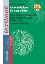 La formulazione del caso clinico. Guida pratica per supervisioni, esami di specializzazione, pubblicazioni e report per i pazienti