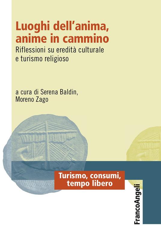 Luoghi dell'anima, anime in cammino. Riflessioni su eredità culturale e turismo religioso - Serena Baldin,Moreno Zago - ebook