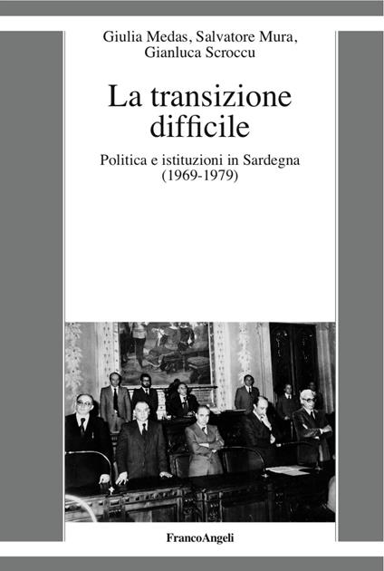 La transizione difficile. Politica e istituzioni in Sardegna (1969-1979) - Giulia Medas,Salvatore Mura,Gianluca Scroccu - copertina