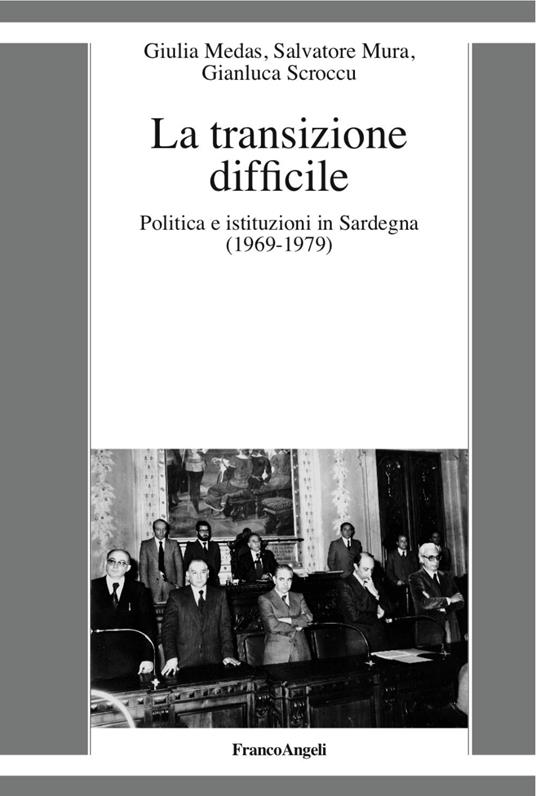 La transizione difficile. Politica e istituzioni in Sardegna (1969-1979) - Giulia Medas,Salvatore Mura,Gianluca Scroccu - copertina