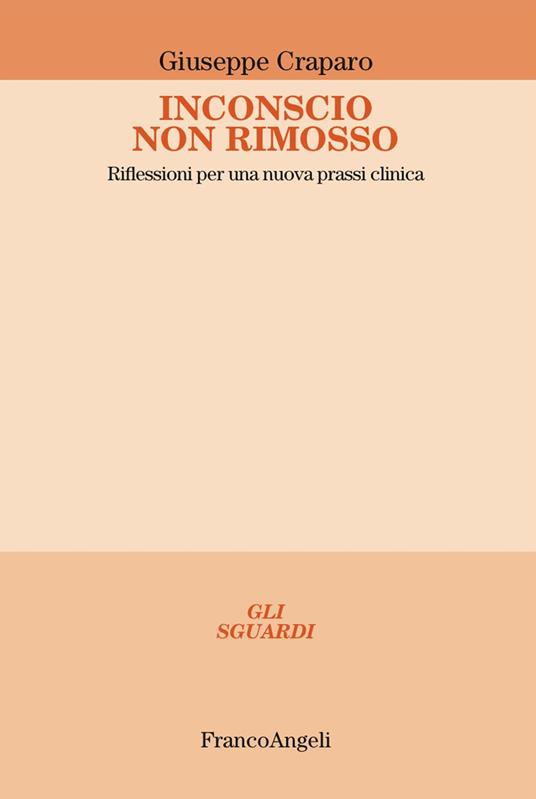 Inconscio non rimosso. Riflessioni per una nuova prassi clinica - Giuseppe Craparo - copertina