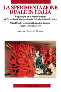 La sperimentazione duale in Italia. Un passo per un sistema strutturato di formazione professionale nelle politiche attive del lavoro. Atti del XXVIII Seminario di formazione europea (Firenze, 7-...