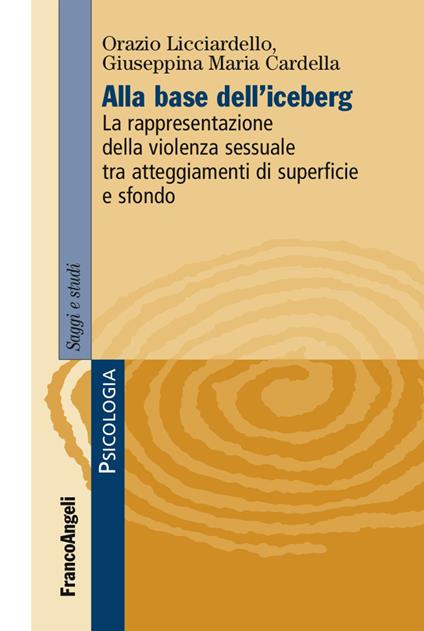 Alla base dell'iceberg. La rappresentazione della violenza sessuale tra atteggiamenti di superficie e sfondo - Orazio Licciardello,Giuseppina Maria Cardella - copertina