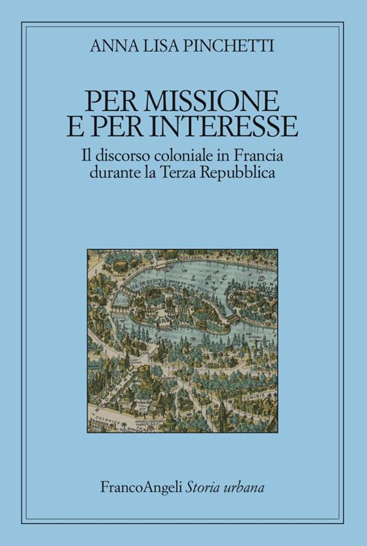 Per missione e per interesse. Il discorso coloniale in Francia durante la Terza Repubblica - Anna Lisa Pinchetti - copertina