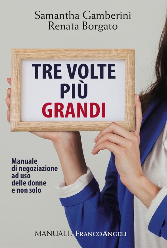 Tre volte più grandi. Manuale di negoziazione ad uso delle donne e non solo - Samantha Gamberini,Renata Borgato - copertina