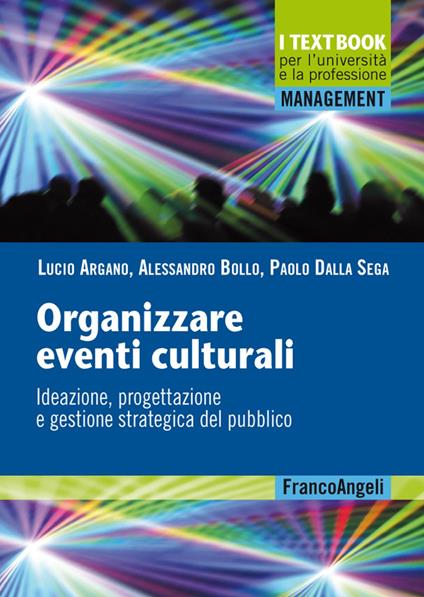 Organizzare eventi culturali. Ideazione, progettazione e gestione strategica del pubblico - Lucio Argano,Alessandro Bollo,Paolo Dalla Sega - copertina