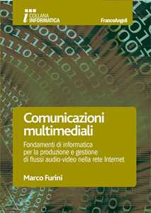 Comunicazioni multimediali. Fondamenti di informatica per la produzione e gestione di flussi audio-video nella rete Internet
