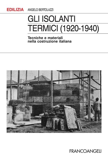 Gli isolanti termici (1920-1940). Tecniche e materiali nella costruzione italiana - Angelo Bertolazzi - copertina