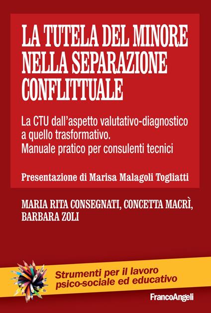 La tutela del minore nella separazione conflittuale. La CTU dall'aspetto valutativo-diagnostico a quello trasformativo. Manuale pratico per consulenti tecnici - Maria Rita Consegnati,Concetta Macrì,Barbara Zoli - copertina