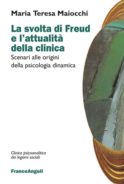 La svolta di Freud e l'attualità della clinica. Scenari alle origini della psicologia dinamica - Maria Teresa Maiocchi - copertina