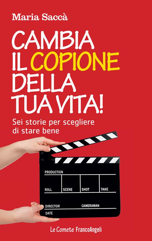 Cambia il copione della tua vita! Sei storie per scegliere di stare bene - Maria Saccà - ebook