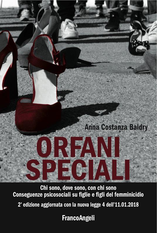 Orfani speciali. Chi sono, dove sono, con chi sono. Conseguenze psicosociali su figlie e figli del femminicidio. Aggiornato con la nuova legge 4 dell'11-01-2018 - Anna Costanza Baldry - ebook