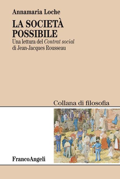 La società possibile. Una lettura del «Contrat social» di Jean-Jacques Rousseau - Annamaria Loche - copertina