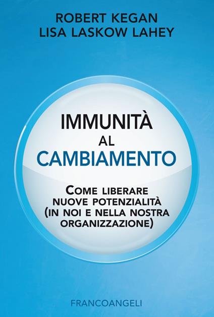 Immunità al cambiamento. Come liberare nuove potenzialità (in noi e nella nostra organizzazione) - Robert Kegan,Lisa Laskow Lahey - copertina