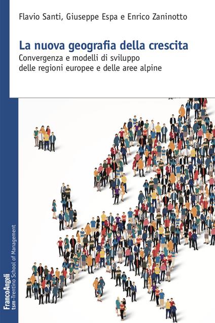 La nuova geografia della crescita. Convergenza e modelli di sviluppo delle regioni europee e delle aree alpine - Flavio Santi,Giuseppe Espa,Enrico Zaninotto - copertina