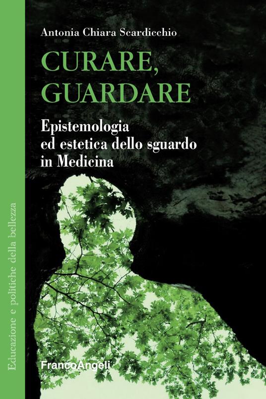 Curare, guardare. Epistemologia ed estetica dello sguardo in medicina - Antonia Chiara Scardicchio - copertina