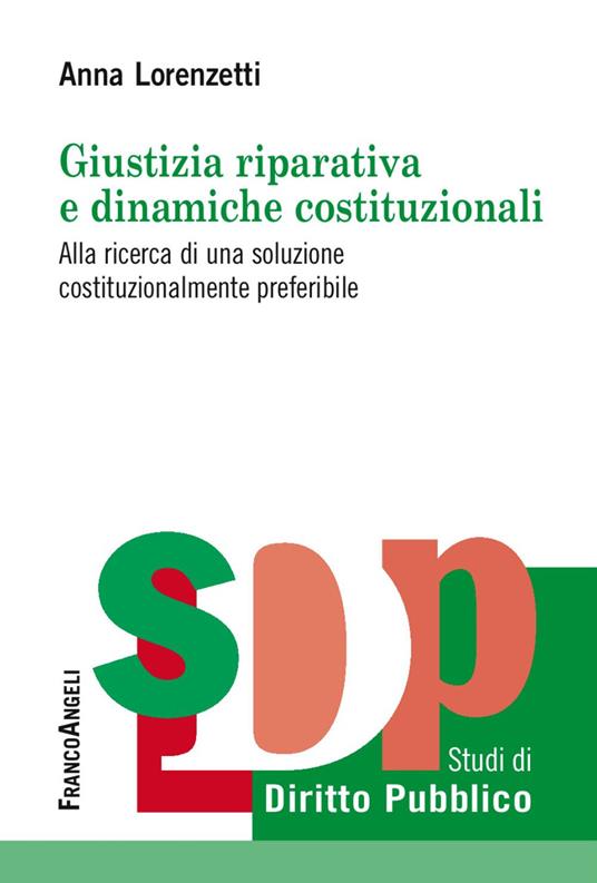 Giustizia riparativa e dinamiche costituzionali. Alla ricerca di una soluzione costituzionalmente preferibile - Anna Lorenzetti - copertina