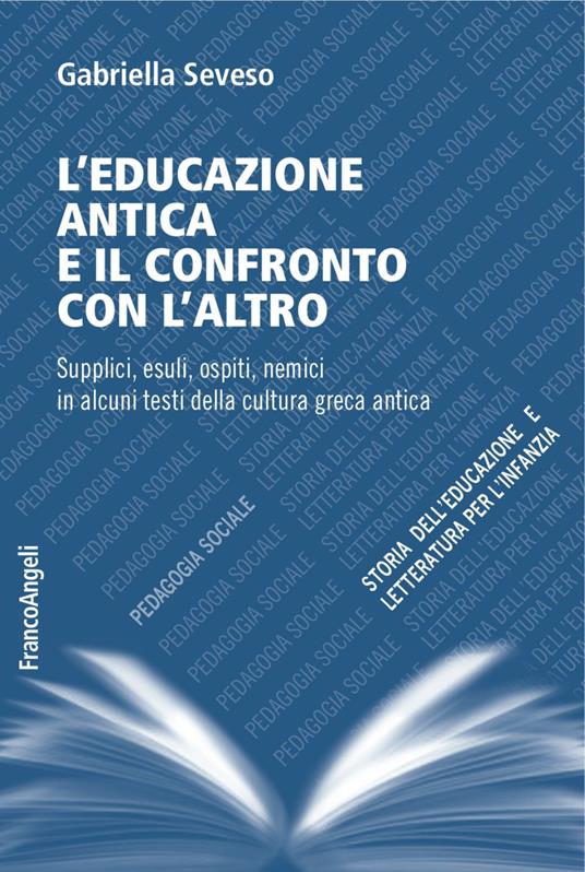 L' educazione antica e il confronto con l'altro. Supplici, esuli, ospiti, nemici in alcuni testi della cultura greca antica - Gabriella Seveso - copertina