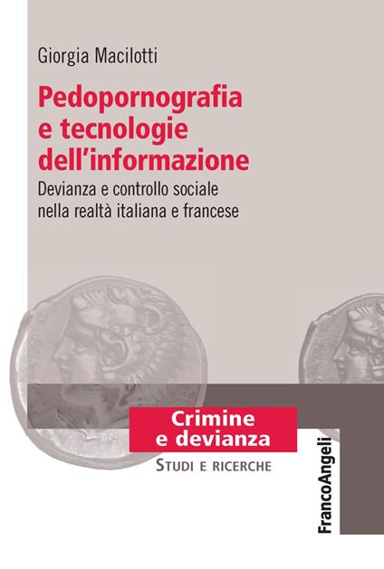 Pedopornografia e tecnologie dell'informazione. Devianza e controllo sociale nella realtà italiana e francese - Giorgia Macilotti - copertina