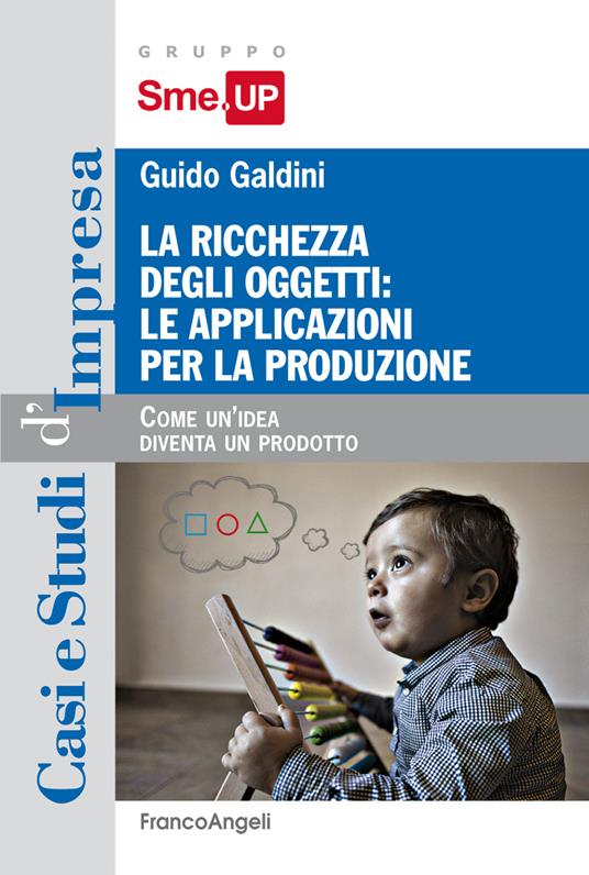 La ricchezza degli oggetti: le applicazioni per la produzione. Come un'idea diventa un prodotto - Guido Galdini - ebook