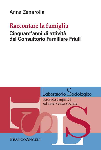 Raccontare la famiglia. Cinquant'anni di attività del Consultorio Familiare Friuli - Anna Zenarolla - copertina