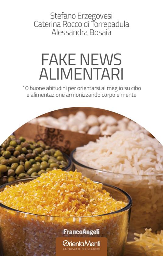 Fake news alimentari. 10 buone abitudini per orientarsi al meglio su cibo e alimentazione armonizzando corpo e mente - Stefano Erzegovesi,Caterina Rocco di Torrepadula,Alessandra Bosaia - copertina