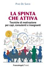 La spinta che attiva. Tecniche di motivazione per capi, consulenti e insegnanti