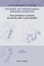 Storie di ordinaria dissociazione. Non pensiero e trauma tra storia, arte e psicoanalisi