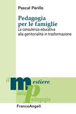 Pedagogia per le famiglie. La consulenza educativa alla genitorialità in trasformazione