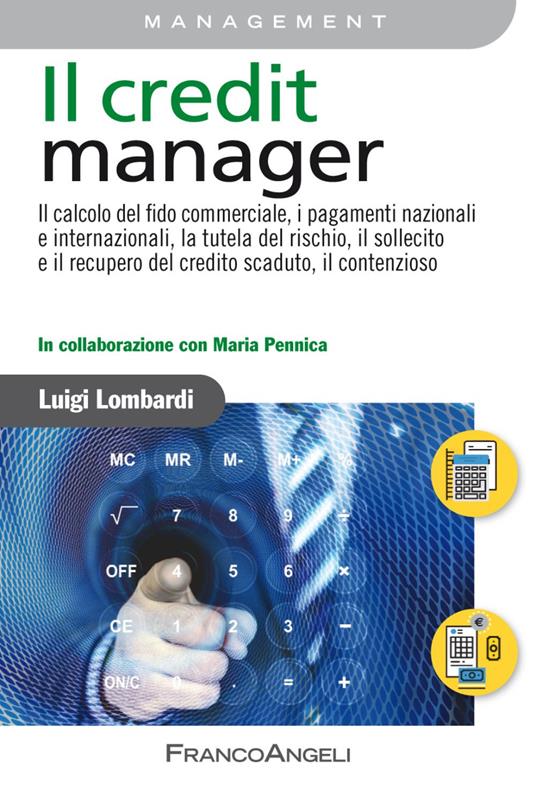 Il credit manager. Il calcolo del fido commerciale, i pagamenti nazionali e internazionali, la tutela del rischio, il sollecito e il recupero del credito scaduto, il contenzioso - Luigi Lombardi,Maria Pennica - copertina