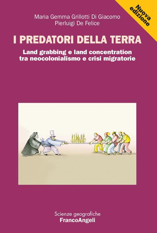 I predatori della terra. Land grabbing e land concentration tra neocolonialismo e crisi migratorie - Pierluigi De Felice,M. Gemma Grillotti Di Giacomo - copertina