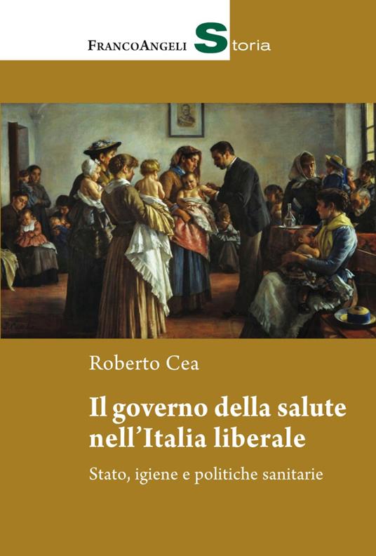 Il governo della salute nell'Italia liberale. Stato, igiene e politiche sanitarie - Roberto Cea - copertina