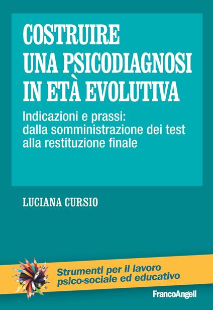 Costruire una psicodiagnosi in età evolutiva. Indicazioni e prassi: dalla somministrazione dei test alla restituzione finale - Luciana Cursio - copertina