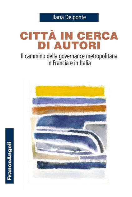 Città in cerca di autori. Il cammino della governance metropolitana in Francia e in Italia - Ilaria Delponte - copertina