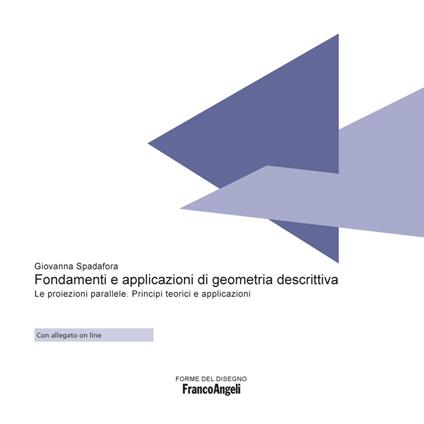 Fondamenti e applicazioni di geometria descrittiva. Le proiezioni parallele. Principi teorici e applicazioni - Giovanna Spadafora - copertina