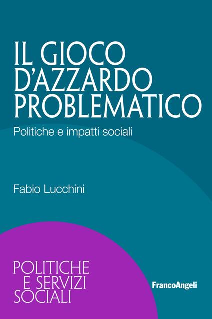 Il gioco d'azzardo problematico. Politiche e impatti sociali - Fabio Lucchini - copertina