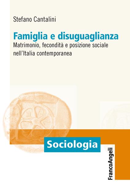 Famiglia e disuguaglianza. Matrimonio, fecondità e posizione sociale nell'Italia contemporanea - Stefano Cantalini - copertina