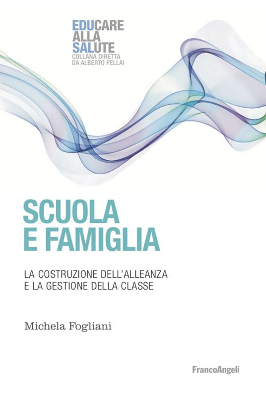 Scuola e famiglia. La costruzione dell'alleanza e la gestione della classe - Michela Fogliani - copertina