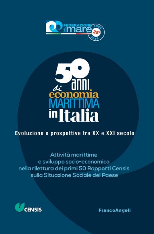 Cinquant'anni di economia marittima in Italia. Evoluzione e prospettive tra XX e XXI secolo. Attività marittime e sviluppo socio-economico nella rilettura dei primi 50 Rapporti Censis sulla Situazione Sociale del Paese - copertina