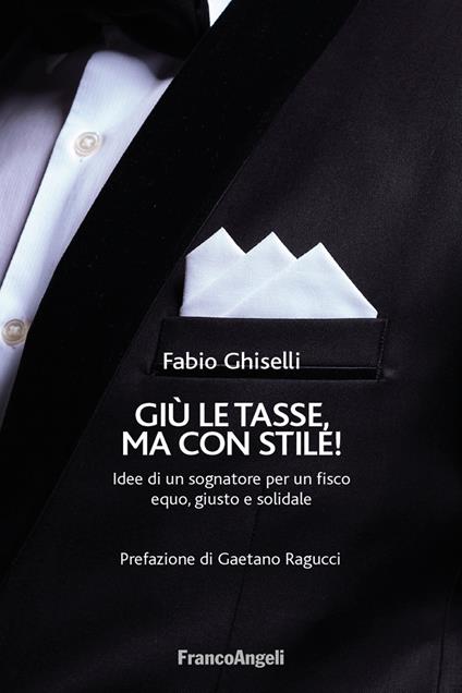 Giù le tasse, ma con stile! Idee di un sognatore per un fisco equo, giusto e solidale - Fabio Ghiselli - ebook