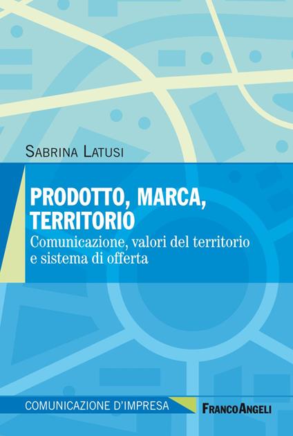 Prodotto, marca, territorio. Comunicazione, valori del territorio e sistema di offerta - Sabrina Latusi - copertina