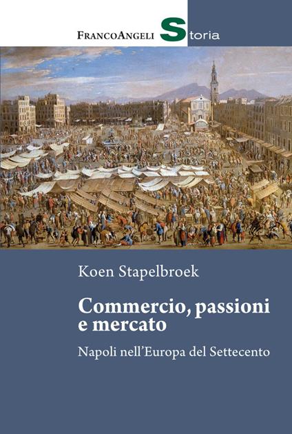 Commercio, passioni e mercato. Napoli nell'Europa del Settecento - Koen Stapelbroek - copertina