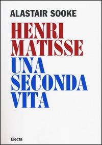 Henri Matisse. Una seconda vita - Alastair Sooke - 2