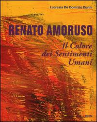 Renato Amoruso. Il colore dei sentimenti umani. Ediz. italiana, inglese, francese e spagnola - Lucrezia De Domizio Durini - copertina
