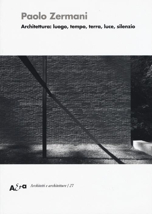 Architettura: luogo, tempo, terra, luce, silenzio. Ediz. illustrata - Paolo Zermani - copertina